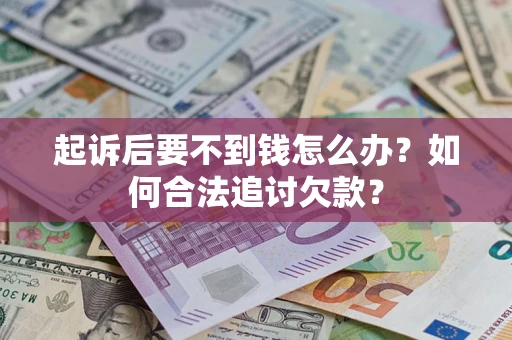 北京起诉后要不到钱怎么办？如何合法追讨欠款？