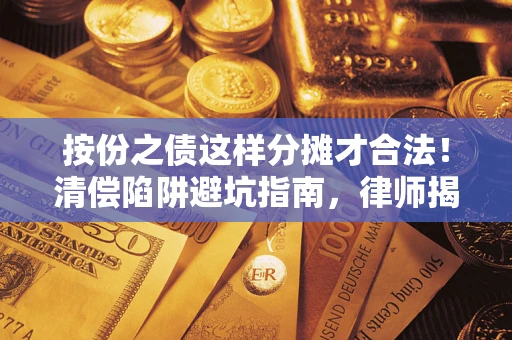 北京按份之债这样分摊才合法！清偿陷阱避坑指南，律师揭秘关键条款