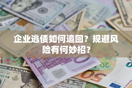 北京企业逃债如何追回？规避风险有何妙招？