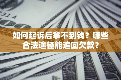 北京如何起诉后拿不到钱？哪些合法途径能追回欠款？