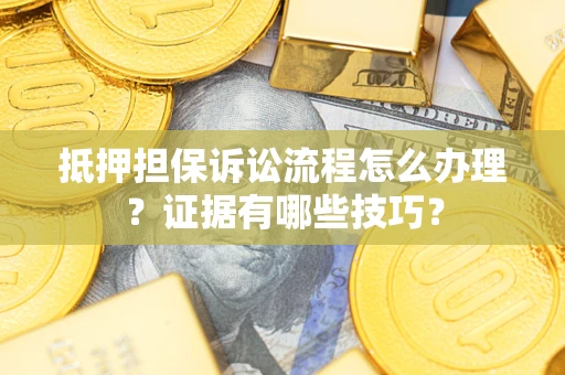 北京抵押担保诉讼流程怎么办理？证据有哪些技巧？