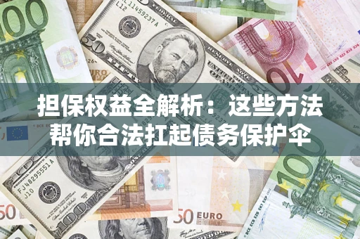 北京担保权益全解析：这些方法帮你合法扛起债务保护伞