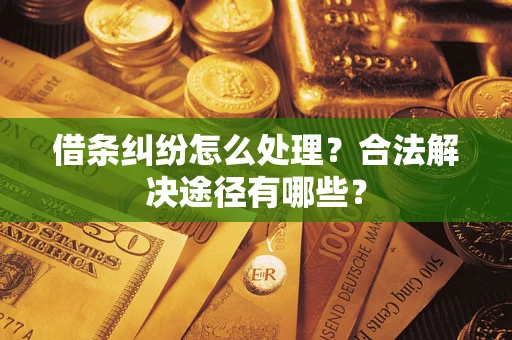 北京借条纠纷怎么处理？合法解决途径有哪些？