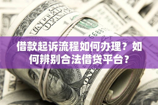 北京借款起诉流程如何办理？如何辨别合法借贷平台？