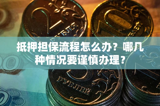 北京抵押担保流程怎么办？哪几种情况要谨慎办理？