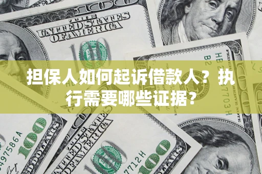 北京担保人如何起诉借款人？执行需要哪些证据？