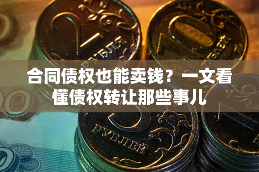 北京合同债权也能卖钱？一文看懂债权转让那些事儿