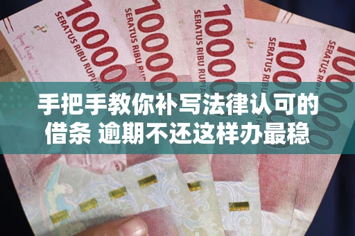 北京手把手教你补写法律认可的借条 逾期不还这样办最稳妥