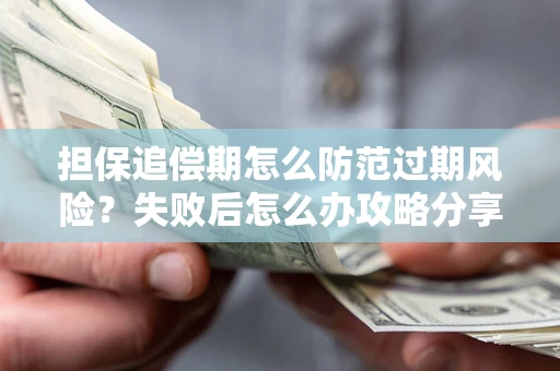 北京担保追偿期怎么防范过期风险？失败后怎么办攻略分享