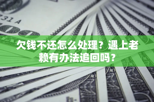 北京欠钱不还怎么处理？遇上老赖有办法追回吗？