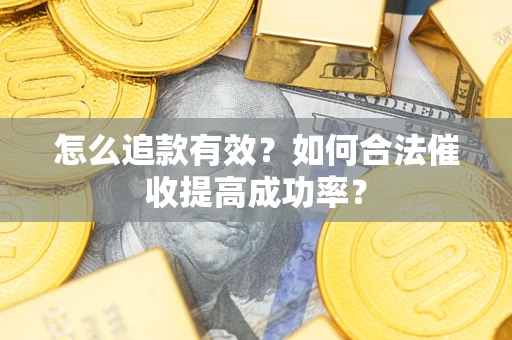 北京怎么追款有效？如何合法催收提高成功率？