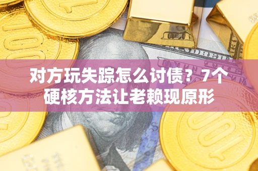 北京对方玩失踪怎么讨债？7个硬核方法让老赖现原形