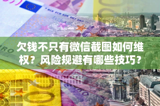 北京欠钱不只有微信截图如何维权？风险规避有哪些技巧？