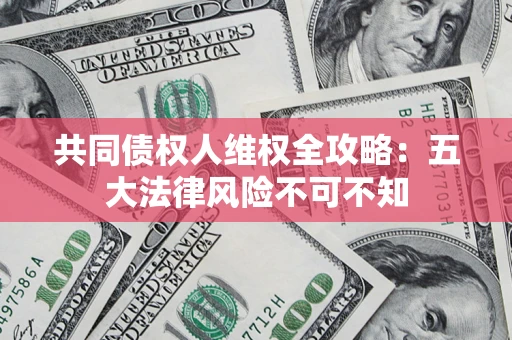 北京共同债权人维权全攻略：五大法律风险不可不知