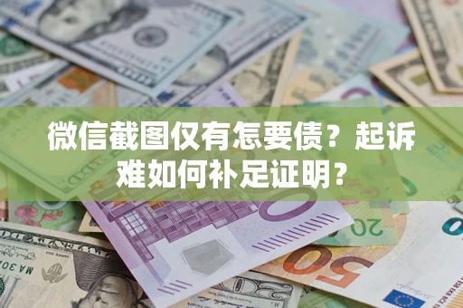 北京微信截图仅有怎要债？起诉难如何补足证明？