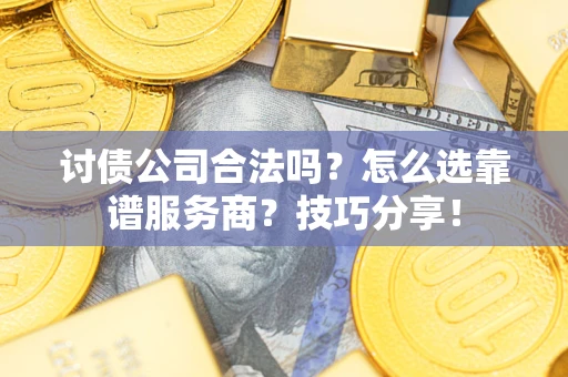 北京讨债公司合法吗？怎么选靠谱服务商？技巧分享！