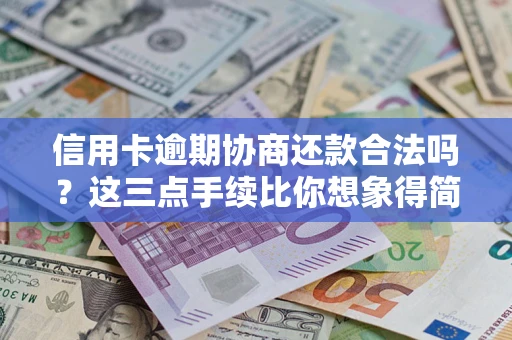 北京信用卡逾期协商还款合法吗？这三点手续比你想象得简单