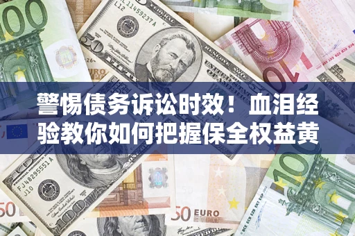 北京警惕债务诉讼时效！血泪经验教你如何把握保全权益黄金期