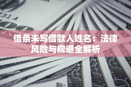 北京借条未写借款人姓名：法律风险与规避全解析