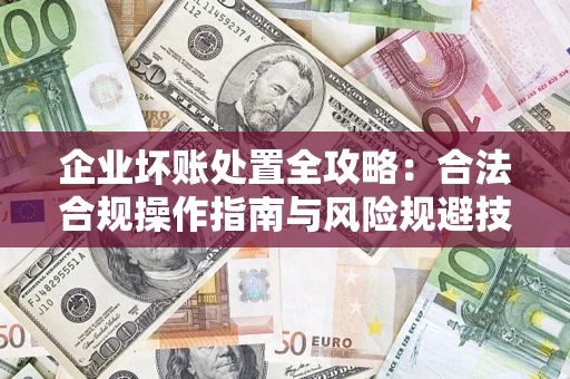 北京企业坏账处置全攻略：合法合规操作指南与风险规避技巧解析