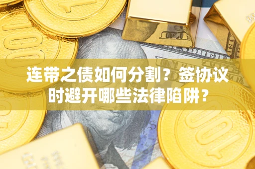 北京连带之债如何分割？签协议时避开哪些法律陷阱？
