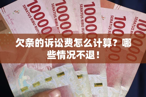 北京欠条的诉讼费怎么计算?哪些情况不退! 北京欠条的诉讼费怎么计算?哪些情况不退!