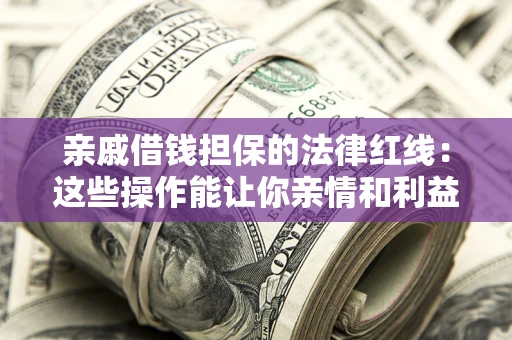 北京亲戚借钱担保的法律红线：这些操作能让你亲情和利益两不误