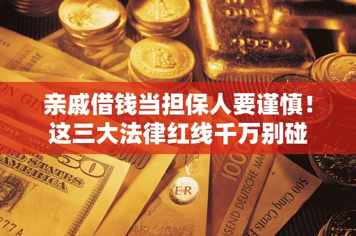 北京亲戚借钱当担保人要谨慎！这三大法律红线千万别碰