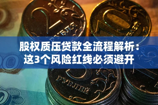 北京股权质压贷款全流程解析：这3个风险红线必须避开
