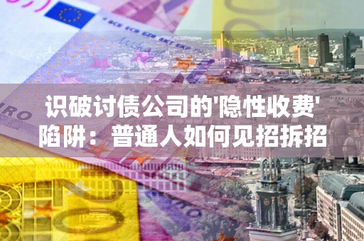 北京识破讨债公司的'隐性收费'陷阱：普通人如何见招拆招？