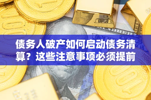 北京债务人破产如何启动债务清算？这些注意事项必须提前知道