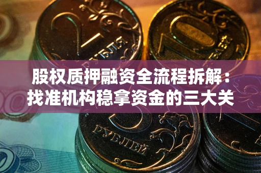 北京股权质押融资全流程拆解：找准机构稳拿资金的三大关键
