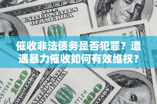 北京催收非法债务是否犯罪?遭遇暴力催收如何有效维权? 北京催收非法债务是否犯罪?遭遇暴力催收如何有效维权?