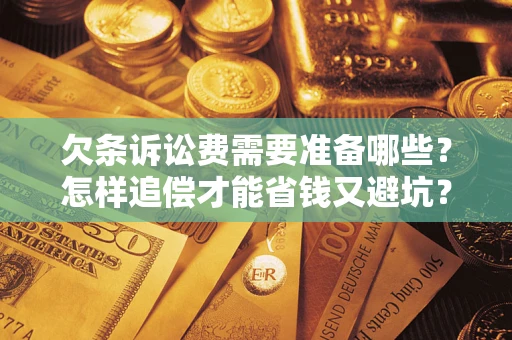 北京欠条诉讼费需要准备哪些？怎样追偿才能省钱又避坑？