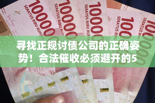 北京寻找正规讨债公司的正确姿势！合法催收必须避开的5大雷区