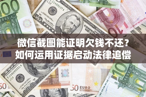 北京微信截图能证明欠钱不还？如何运用证据启动法律追偿程序？