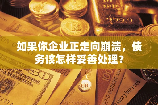 北京如果你企业正走向崩溃，债务该怎样妥善处理？