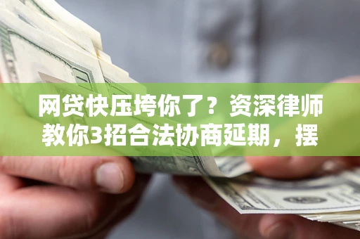 北京网贷快压垮你了？资深律师教你3招合法协商延期，摆脱暴力催收！