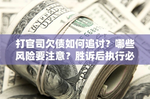 北京打官司欠债如何追讨？哪些风险要注意？胜诉后执行必看！