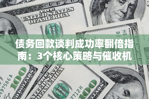 北京债务回款谈判成功率翻倍指南：3个核心策略与催收机构避坑法则