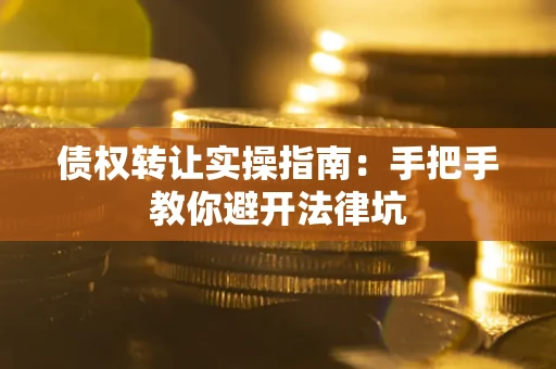 北京债权转让实操指南：手把手教你避开法律坑