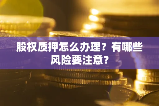 北京股权质押怎么办理？有哪些风险要注意？