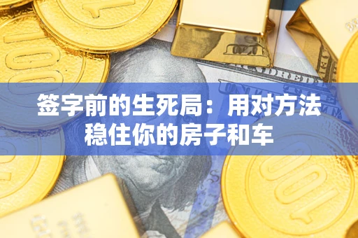 北京签字前的生死局：用对方法稳住你的房子和车