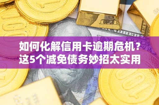 北京如何化解信用卡逾期危机？这5个减免债务妙招太实用