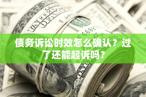 北京债务诉讼时效怎么确认？过了还能起诉吗？