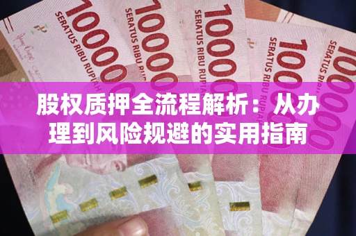 北京股权质押全流程解析：从办理到风险规避的实用指南