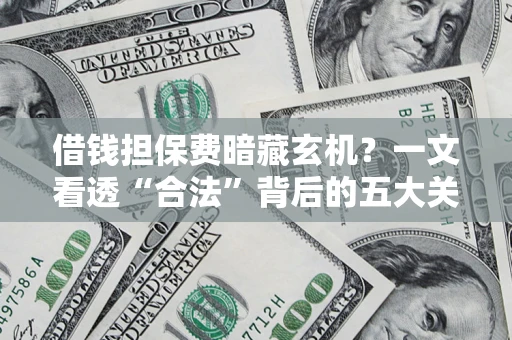 北京借钱担保费暗藏玄机？一文看透“合法”背后的五大关键陷阱