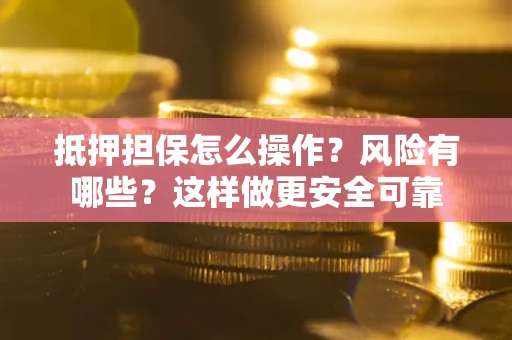 北京抵押担保怎么操作？风险有哪些？这样做更安全可靠