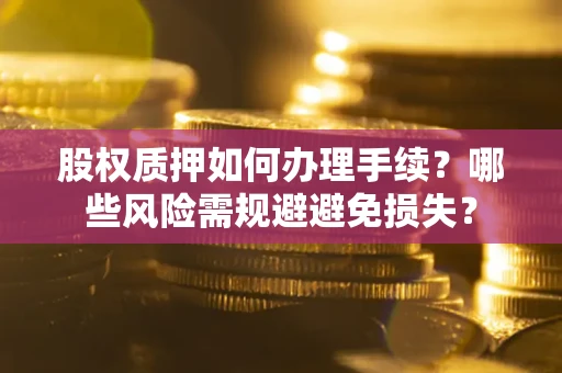 北京股权质押如何办理手续？哪些风险需规避避免损失？