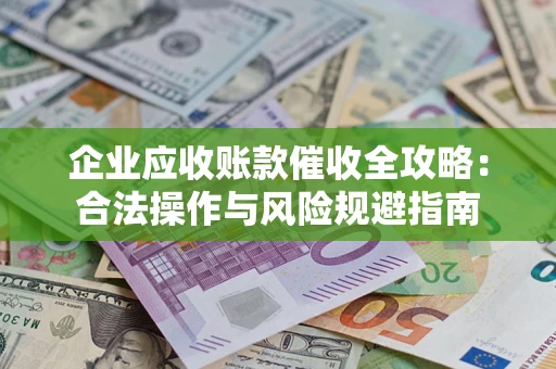 北京企业应收账款催收全攻略：合法操作与风险规避指南